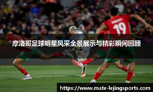 摩洛哥足球明星风采全景展示与精彩瞬间回顾